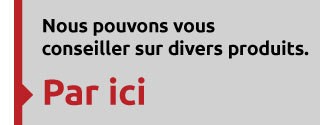 Nous pouvons vous conseiller sur divers produits - Par ici